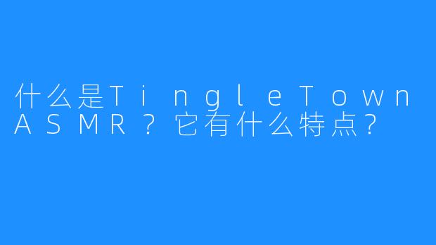 什么是TingleTownASMR？它有什么特点？