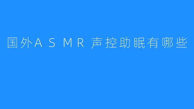 国外ASMR声控助眠有哪些