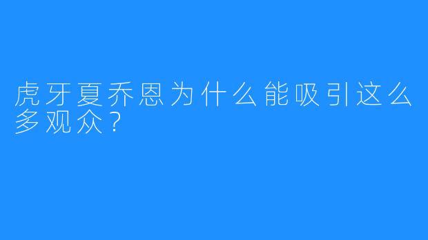 虎牙夏乔恩为什么能吸引这么多观众?