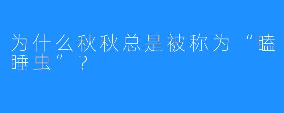 为什么秋秋总是被称为“瞌睡虫”？