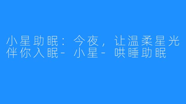 小星助眠：今夜，让温柔星光伴你入眠-小星-哄睡助眠
