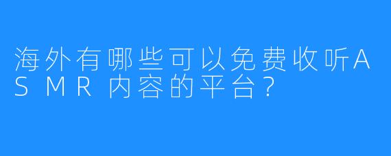 海外有哪些可以免费收听ASMR内容的平台？