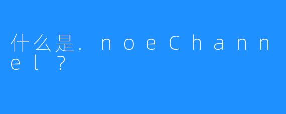 什么是.noeChannel？