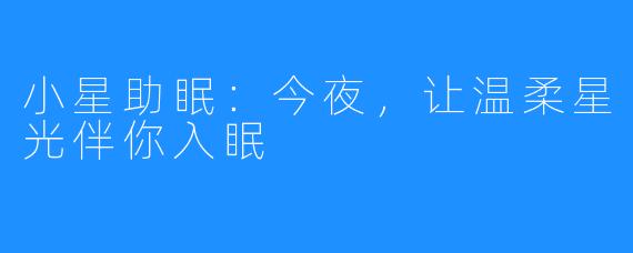 小星助眠：今夜，让温柔星光伴你入眠