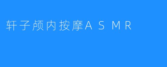 轩子颅内按摩ASMR