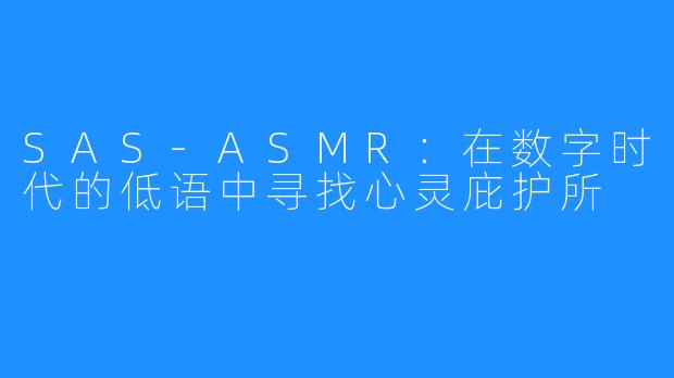 SAS-ASMR：在数字时代的低语中寻找心灵庇护所