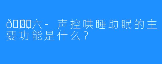 🌙六六-声控哄睡助眠的主要功能是什么？