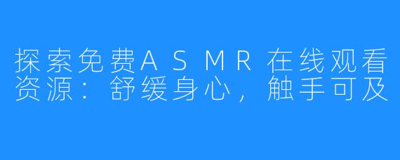 探索免费ASMR在线观看资源:舒缓身心,触手可及