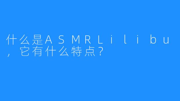 什么是ASMRLilibu，它有什么特点？