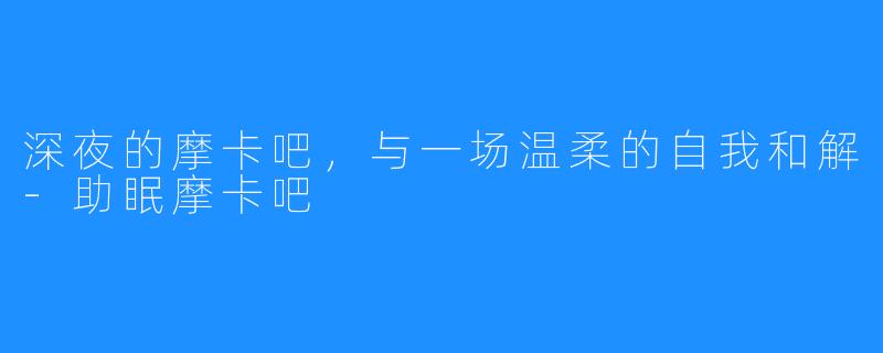 深夜的摩卡吧，与一场温柔的自我和解-助眠摩卡吧
