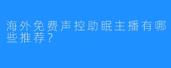 海外免费声控助眠主播有哪些推荐？