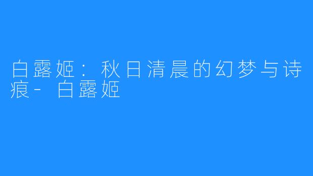 白露姬：秋日清晨的幻梦与诗痕-白露姬