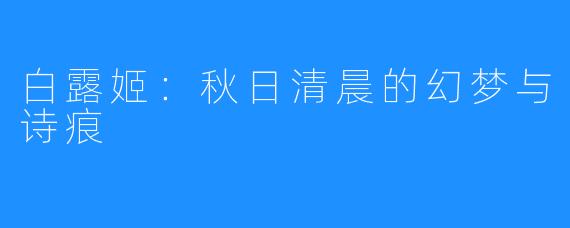 白露姬：秋日清晨的幻梦与诗痕