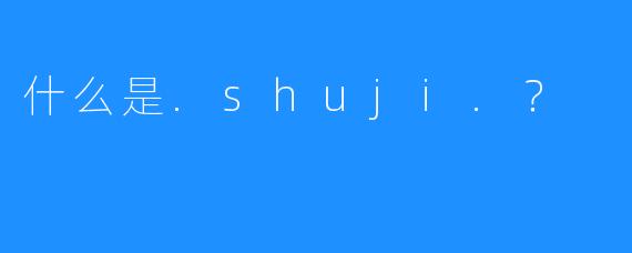 什么是.shuji.？