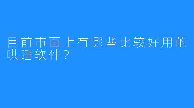 目前市面上有哪些比较好用的哄睡软件?