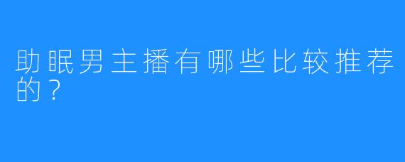 助眠男主播有哪些比较推荐的？