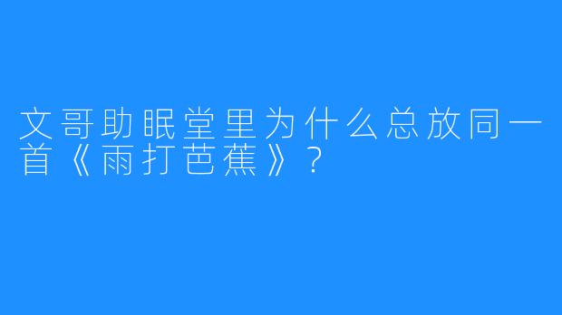 文哥助眠堂里为什么总放同一首《雨打芭蕉》？
