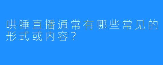 哄睡直播通常有哪些常见的形式或内容？