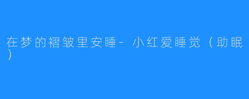 在梦的褶皱里安睡-小红爱睡觉（助眠）