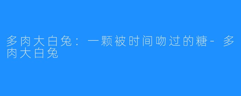 多肉大白兔:一颗被时间吻过的糖-多肉大白兔
