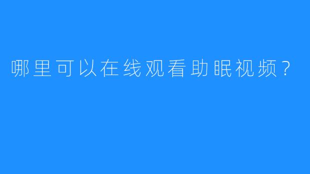 哪里可以在线观看助眠视频？