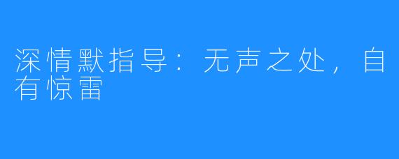 深情默指导：无声之处，自有惊雷