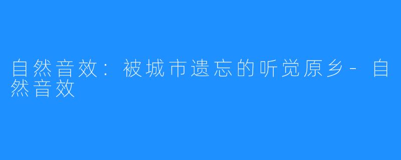 自然音效:被城市遗忘的听觉原乡-自然音效