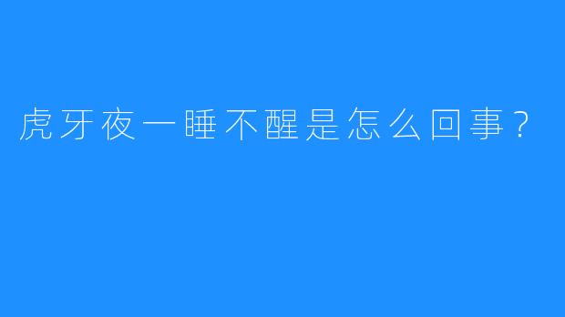 虎牙夜一睡不醒是怎么回事？